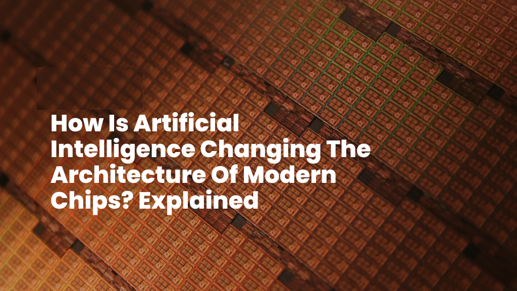 How AI is changing the architecture of modern chips written